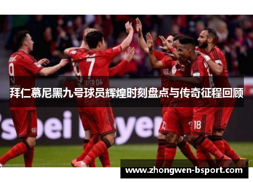 拜仁慕尼黑九号球员辉煌时刻盘点与传奇征程回顾