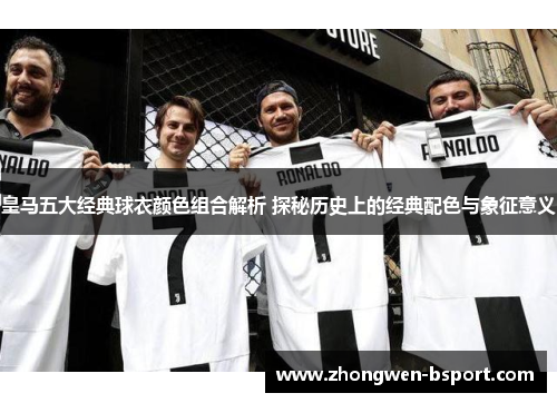 皇马五大经典球衣颜色组合解析 探秘历史上的经典配色与象征意义