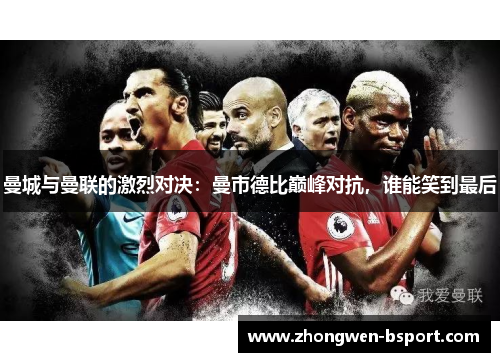 曼城与曼联的激烈对决：曼市德比巅峰对抗，谁能笑到最后