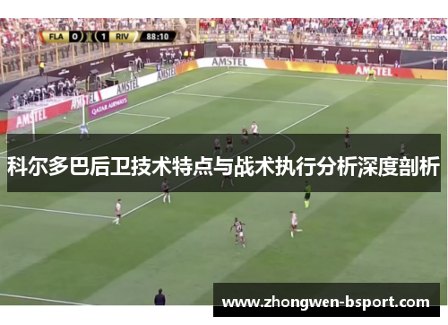 科尔多巴后卫技术特点与战术执行分析深度剖析