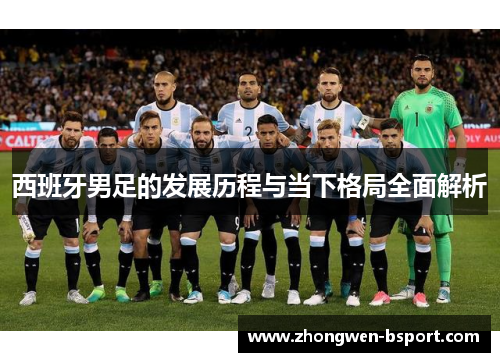 西班牙男足的发展历程与当下格局全面解析