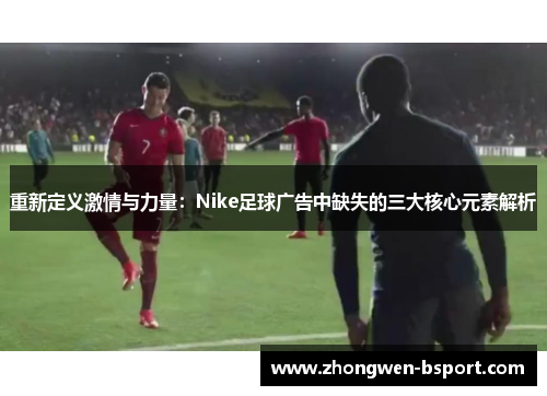 重新定义激情与力量：Nike足球广告中缺失的三大核心元素解析