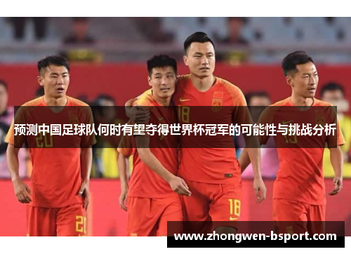 预测中国足球队何时有望夺得世界杯冠军的可能性与挑战分析