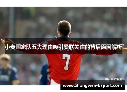 小麦国家队五大理由吸引曼联关注的背后原因解析