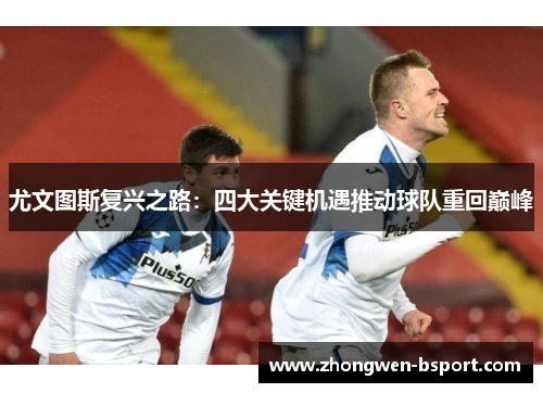 尤文图斯复兴之路：四大关键机遇推动球队重回巅峰