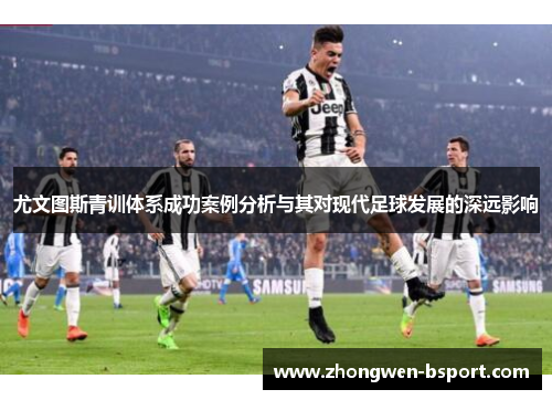 尤文图斯青训体系成功案例分析与其对现代足球发展的深远影响