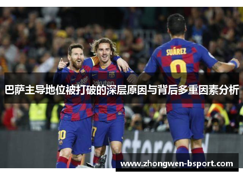 巴萨主导地位被打破的深层原因与背后多重因素分析