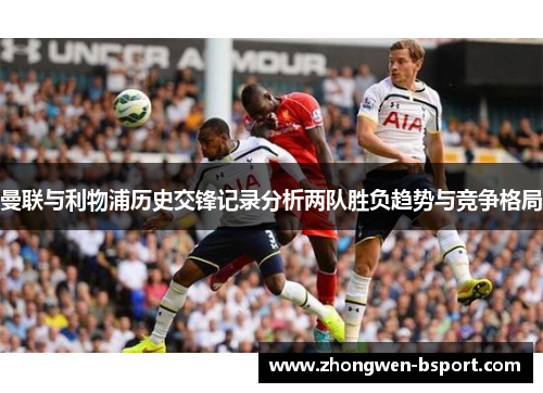 曼联与利物浦历史交锋记录分析两队胜负趋势与竞争格局