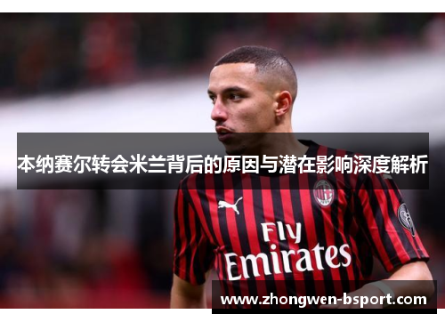 本纳赛尔转会米兰背后的原因与潜在影响深度解析