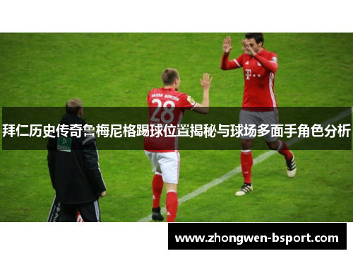 拜仁历史传奇鲁梅尼格踢球位置揭秘与球场多面手角色分析