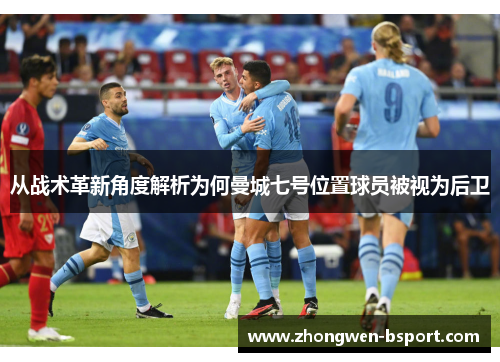 从战术革新角度解析为何曼城七号位置球员被视为后卫