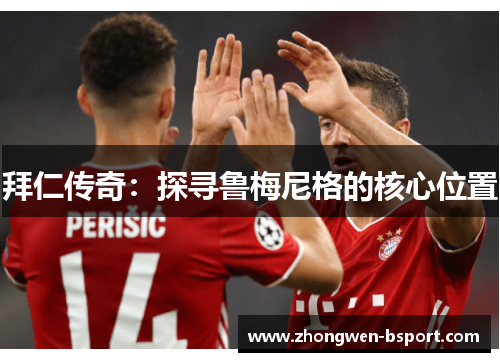 拜仁传奇：探寻鲁梅尼格的核心位置