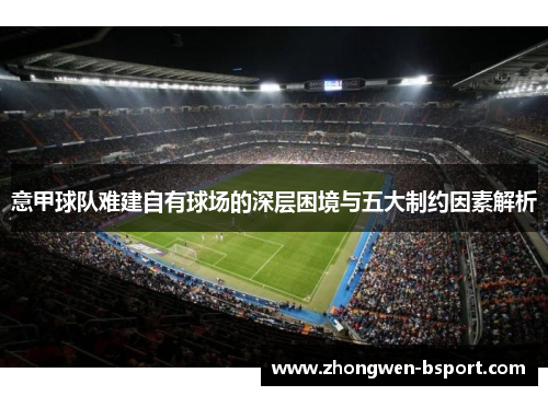 意甲球队难建自有球场的深层困境与五大制约因素解析
