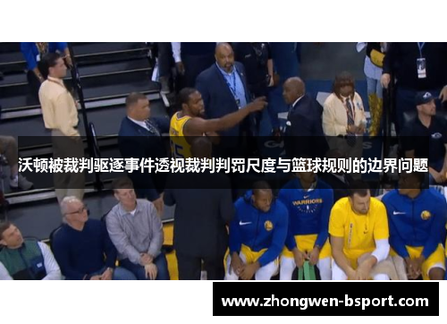 沃顿被裁判驱逐事件透视裁判判罚尺度与篮球规则的边界问题 沃顿被裁判驱逐事件透视裁判判罚尺度与篮球规则的边界问题