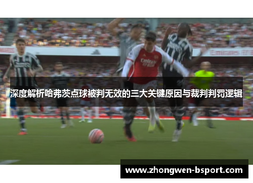 深度解析哈弗茨点球被判无效的三大关键原因与裁判判罚逻辑