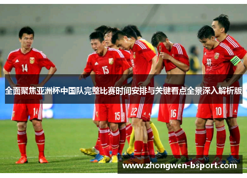 全面聚焦亚洲杯中国队完整比赛时间安排与关键看点全景深入解析版