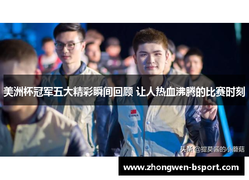 美洲杯冠军五大精彩瞬间回顾 让人热血沸腾的比赛时刻