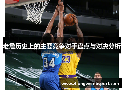 老詹历史上的主要竞争对手盘点与对决分析