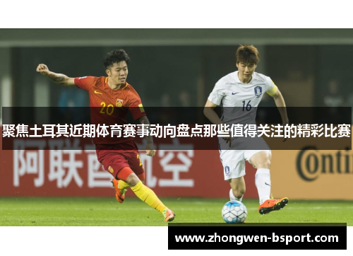 聚焦土耳其近期体育赛事动向盘点那些值得关注的精彩比赛
