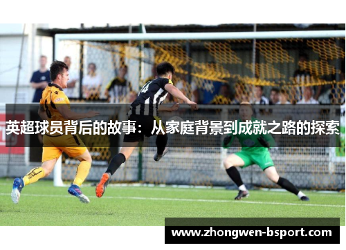 英超球员背后的故事：从家庭背景到成就之路的探索