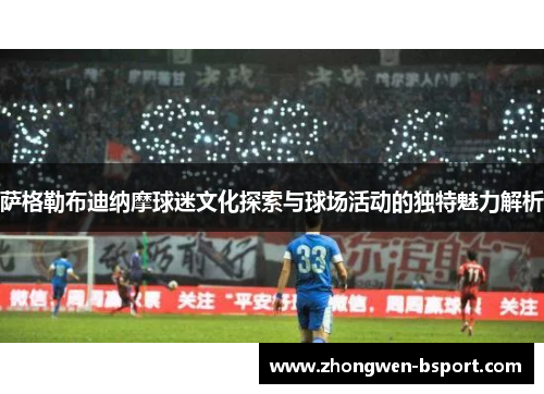 萨格勒布迪纳摩球迷文化探索与球场活动的独特魅力解析