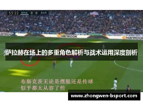 萨拉赫在场上的多重角色解析与战术运用深度剖析