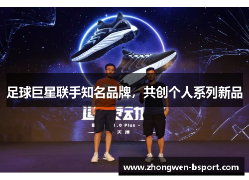 足球巨星联手知名品牌，共创个人系列新品