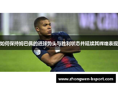 如何保持姆巴佩的进球势头与胜利状态并延续其辉煌表现