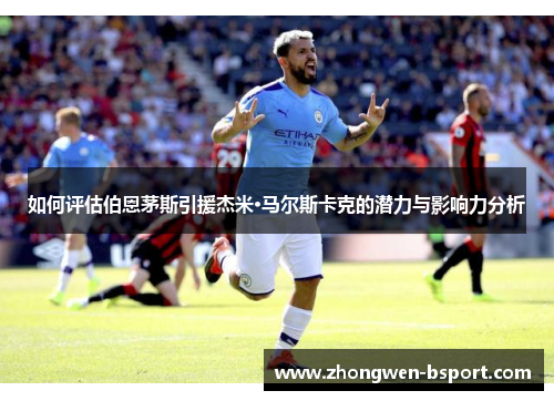 如何评估伯恩茅斯引援杰米·马尔斯卡克的潜力与影响力分析 如何评估伯恩茅斯引援杰米·马尔斯卡克的潜力与影响力分析