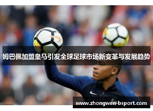 姆巴佩加盟皇马引发全球足球市场新变革与发展趋势