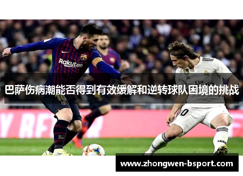 巴萨伤病潮能否得到有效缓解和逆转球队困境的挑战