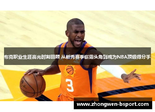 布克职业生涯高光时刻回顾 从新秀赛季崭露头角到成为NBA顶级得分手 布克职业生涯高光时刻回顾 从新秀赛季崭露头角到成为NBA顶级得分手