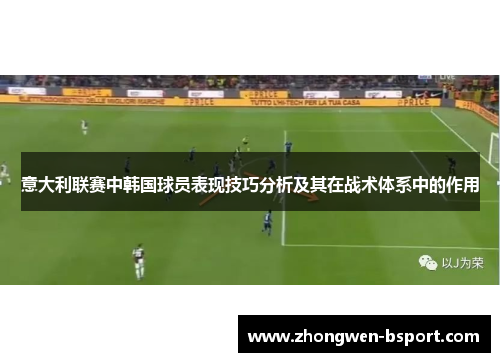 意大利联赛中韩国球员表现技巧分析及其在战术体系中的作用 意大利联赛中韩国球员表现技巧分析及其在战术体系中的作用