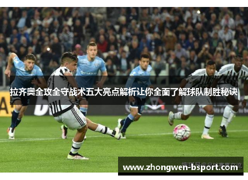 拉齐奥全攻全守战术五大亮点解析让你全面了解球队制胜秘诀 拉齐奥全攻全守战术五大亮点解析让你全面了解球队制胜秘诀