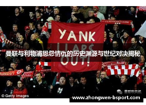 曼联与利物浦恩怨情仇的历史渊源与世纪对决揭秘 曼联与利物浦恩怨情仇的历史渊源与世纪对决揭秘