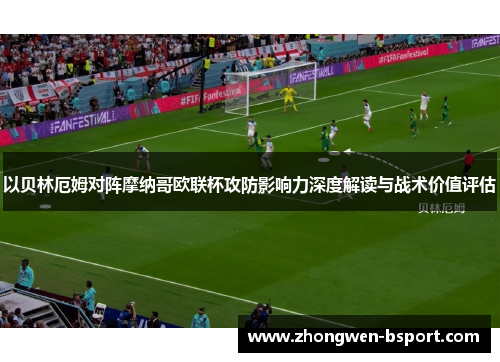 以贝林厄姆对阵摩纳哥欧联杯攻防影响力深度解读与战术价值评估