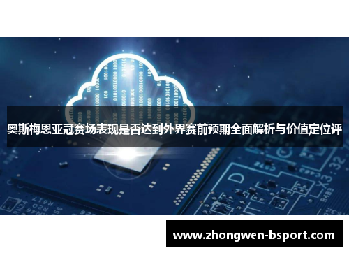 奥斯梅恩亚冠赛场表现是否达到外界赛前预期全面解析与价值定位评 奥斯梅恩亚冠赛场表现是否达到外界赛前预期全面解析与价值定位评
