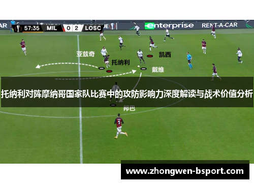 托纳利对阵摩纳哥国家队比赛中的攻防影响力深度解读与战术价值分析 托纳利对阵摩纳哥国家队比赛中的攻防影响力深度解读与战术价值分析