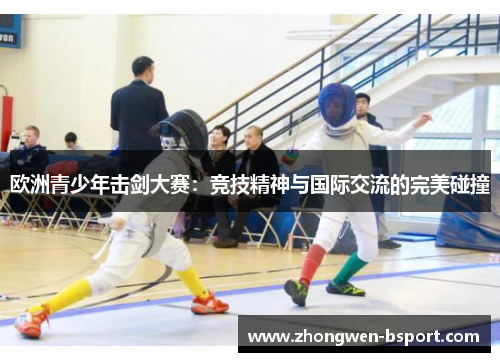 欧洲青少年击剑大赛：竞技精神与国际交流的完美碰撞