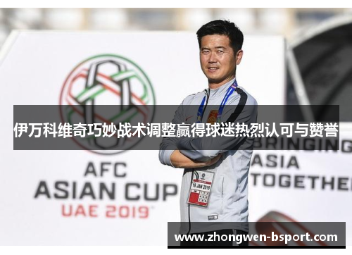 伊万科维奇巧妙战术调整赢得球迷热烈认可与赞誉