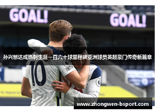 孙兴慜达成热刺生涯一百六十球里程碑亚洲球员英超豪门传奇新篇章