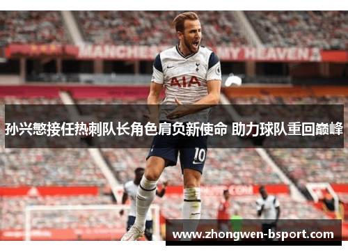 孙兴慜接任热刺队长角色肩负新使命 助力球队重回巅峰 孙兴慜接任热刺队长角色肩负新使命 助力球队重回巅峰