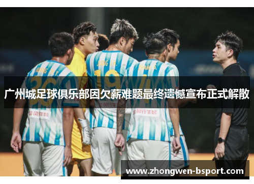 广州城足球俱乐部因欠薪难题最终遗憾宣布正式解散