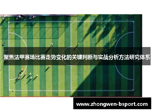 聚焦法甲赛场比赛走势变化的关键判断与实战分析方法研究体系