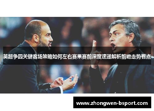 英超争四关键客场策略如何左右赛果赛前深度速递解析前瞻走势看点